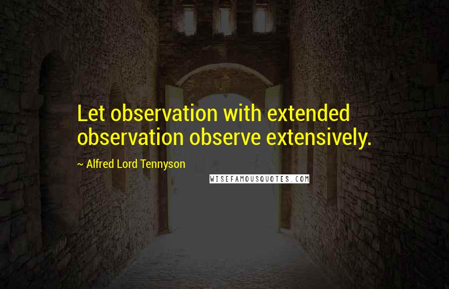 Alfred Lord Tennyson Quotes: Let observation with extended observation observe extensively.