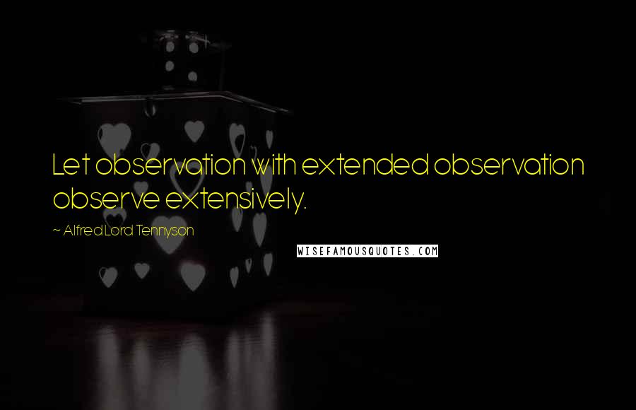 Alfred Lord Tennyson Quotes: Let observation with extended observation observe extensively.