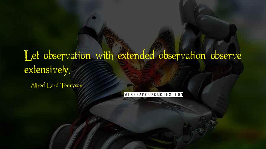 Alfred Lord Tennyson Quotes: Let observation with extended observation observe extensively.