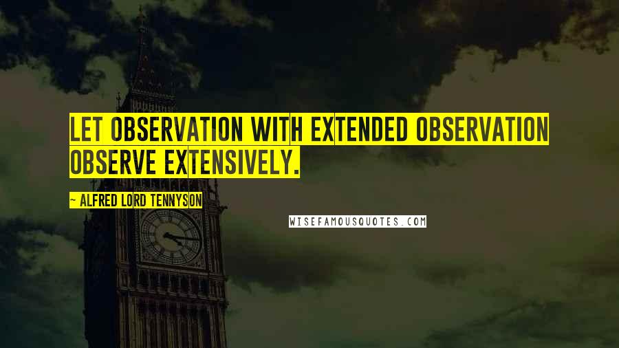 Alfred Lord Tennyson Quotes: Let observation with extended observation observe extensively.