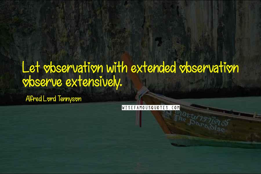 Alfred Lord Tennyson Quotes: Let observation with extended observation observe extensively.