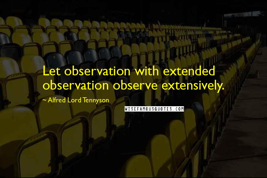 Alfred Lord Tennyson Quotes: Let observation with extended observation observe extensively.