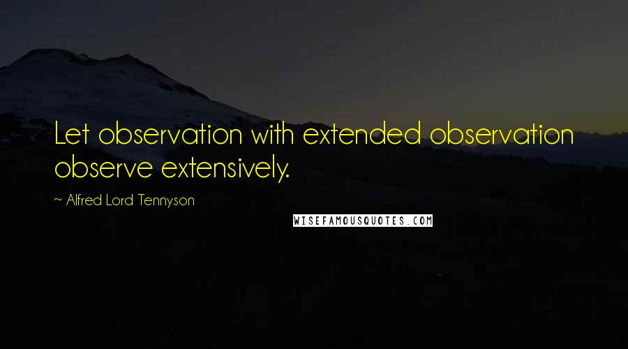 Alfred Lord Tennyson Quotes: Let observation with extended observation observe extensively.