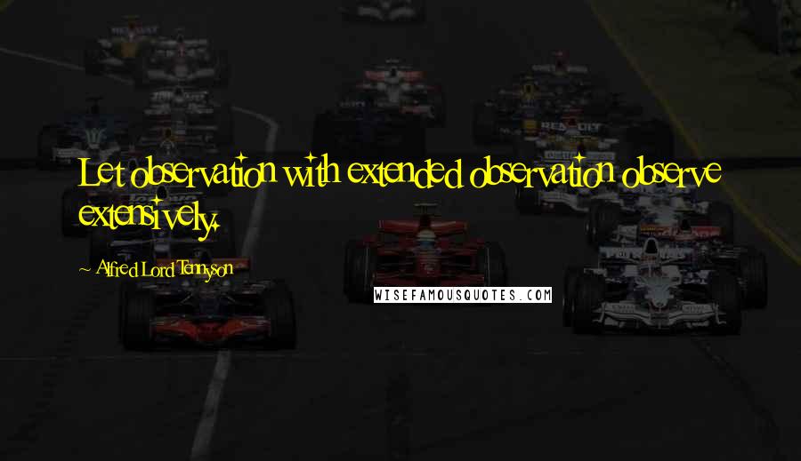 Alfred Lord Tennyson Quotes: Let observation with extended observation observe extensively.