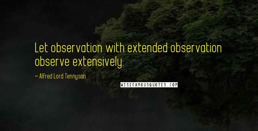 Alfred Lord Tennyson Quotes: Let observation with extended observation observe extensively.