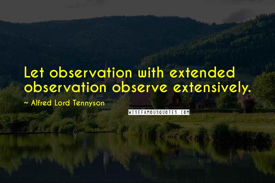 Alfred Lord Tennyson Quotes: Let observation with extended observation observe extensively.