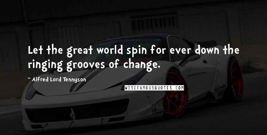 Alfred Lord Tennyson Quotes: Let the great world spin for ever down the ringing grooves of change.