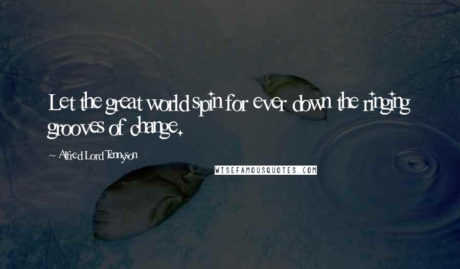 Alfred Lord Tennyson Quotes: Let the great world spin for ever down the ringing grooves of change.