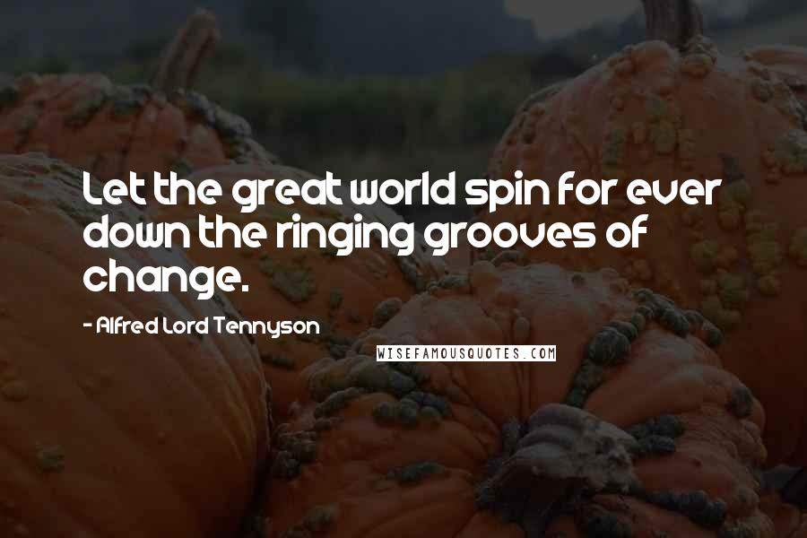 Alfred Lord Tennyson Quotes: Let the great world spin for ever down the ringing grooves of change.