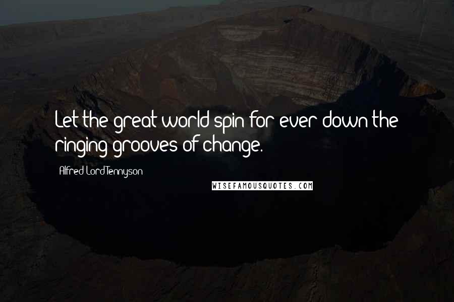 Alfred Lord Tennyson Quotes: Let the great world spin for ever down the ringing grooves of change.