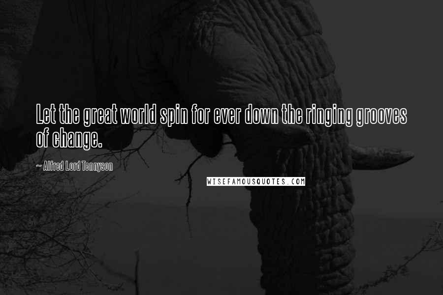 Alfred Lord Tennyson Quotes: Let the great world spin for ever down the ringing grooves of change.