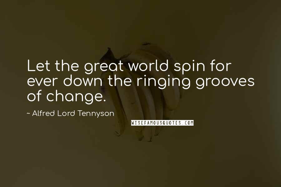 Alfred Lord Tennyson Quotes: Let the great world spin for ever down the ringing grooves of change.