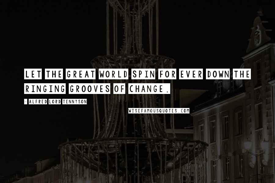 Alfred Lord Tennyson Quotes: Let the great world spin for ever down the ringing grooves of change.