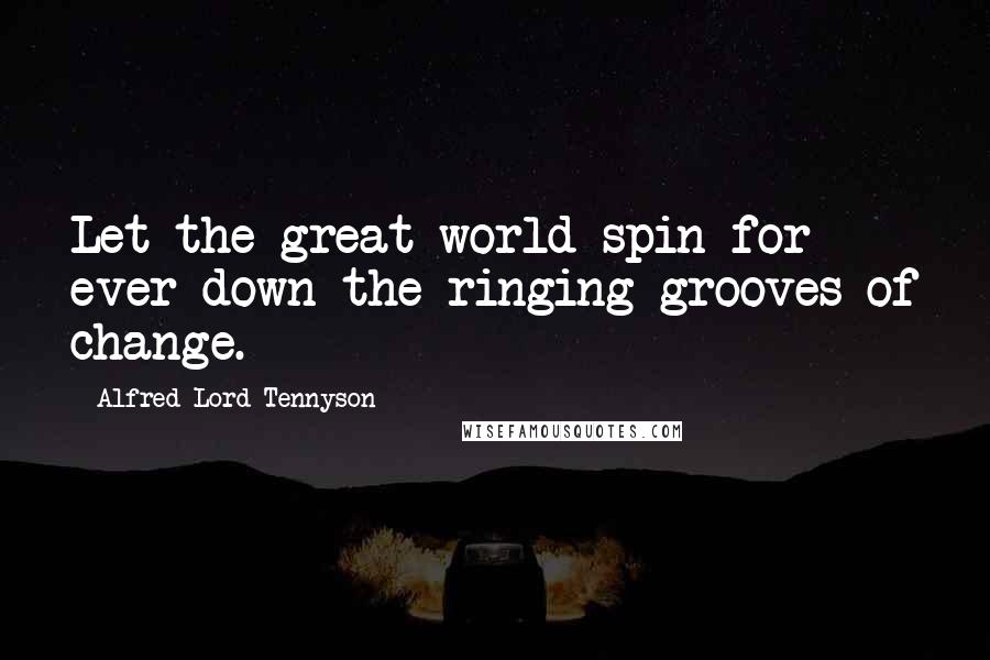 Alfred Lord Tennyson Quotes: Let the great world spin for ever down the ringing grooves of change.