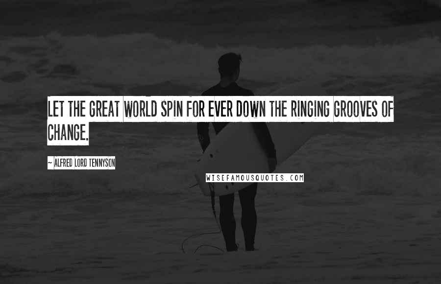 Alfred Lord Tennyson Quotes: Let the great world spin for ever down the ringing grooves of change.