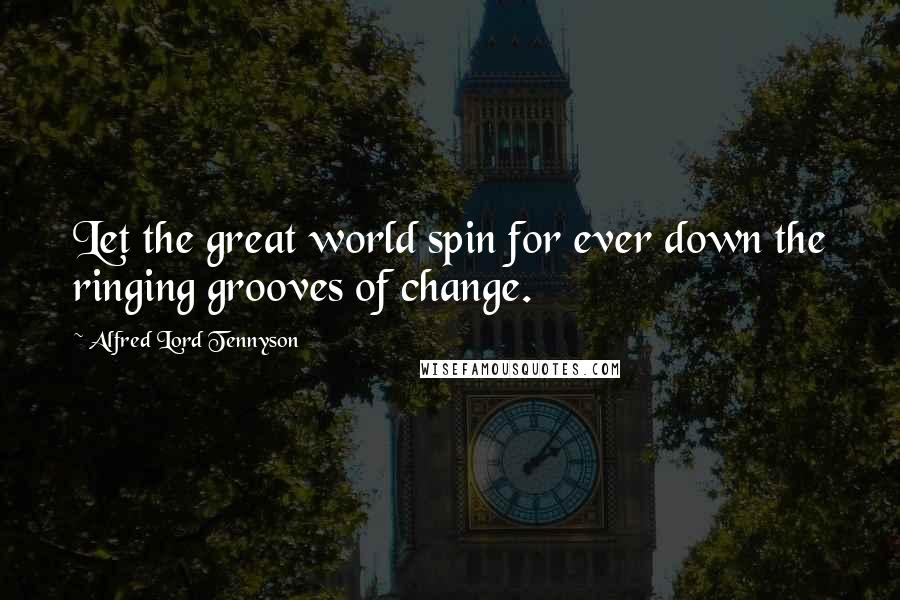 Alfred Lord Tennyson Quotes: Let the great world spin for ever down the ringing grooves of change.