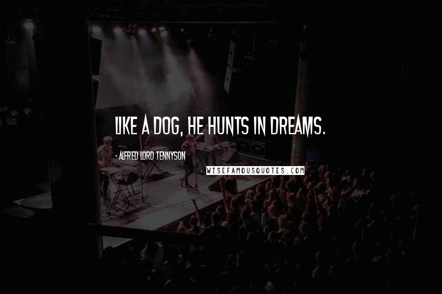 Alfred Lord Tennyson Quotes: Like a dog, he hunts in dreams.