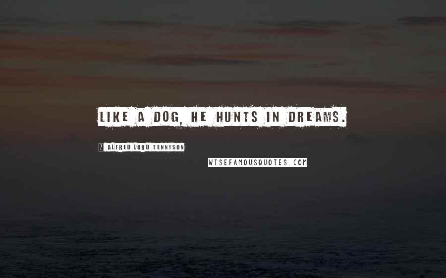 Alfred Lord Tennyson Quotes: Like a dog, he hunts in dreams.