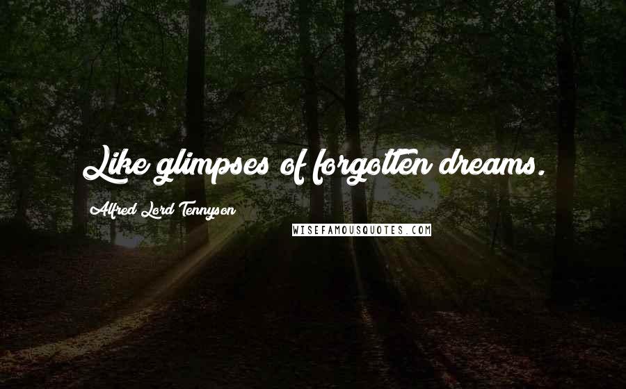 Alfred Lord Tennyson Quotes: Like glimpses of forgotten dreams.