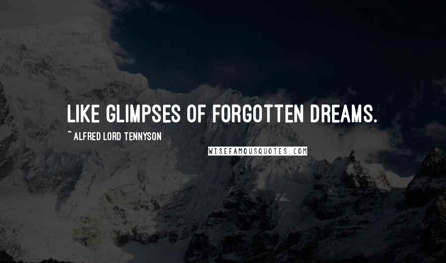Alfred Lord Tennyson Quotes: Like glimpses of forgotten dreams.