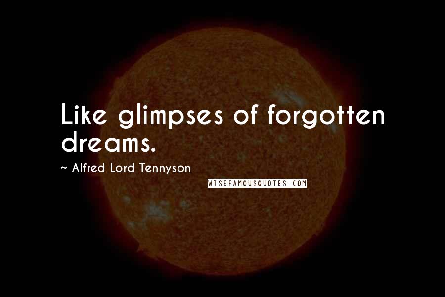 Alfred Lord Tennyson Quotes: Like glimpses of forgotten dreams.