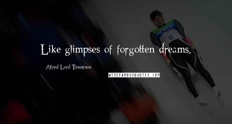 Alfred Lord Tennyson Quotes: Like glimpses of forgotten dreams.