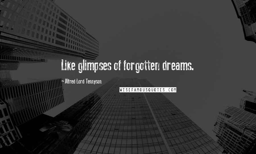 Alfred Lord Tennyson Quotes: Like glimpses of forgotten dreams.