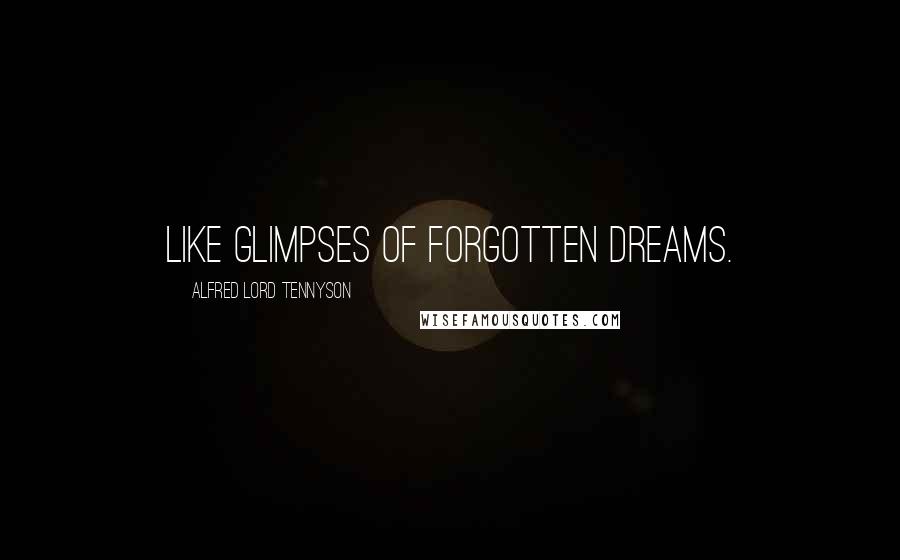 Alfred Lord Tennyson Quotes: Like glimpses of forgotten dreams.