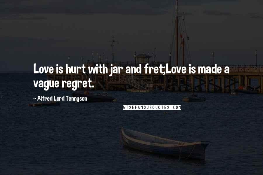 Alfred Lord Tennyson Quotes: Love is hurt with jar and fret;Love is made a vague regret.