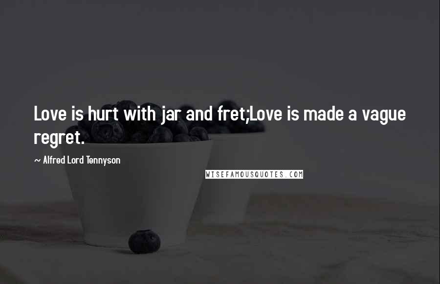 Alfred Lord Tennyson Quotes: Love is hurt with jar and fret;Love is made a vague regret.