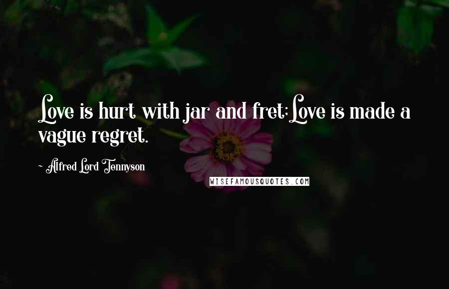 Alfred Lord Tennyson Quotes: Love is hurt with jar and fret;Love is made a vague regret.