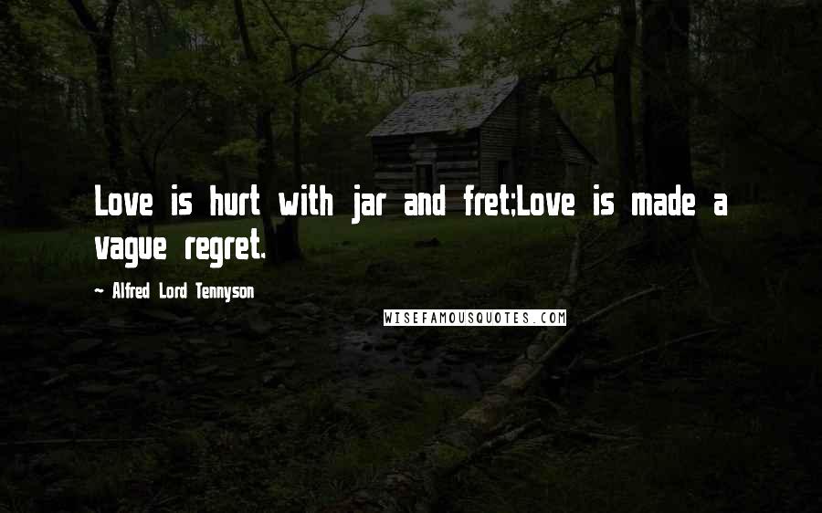 Alfred Lord Tennyson Quotes: Love is hurt with jar and fret;Love is made a vague regret.