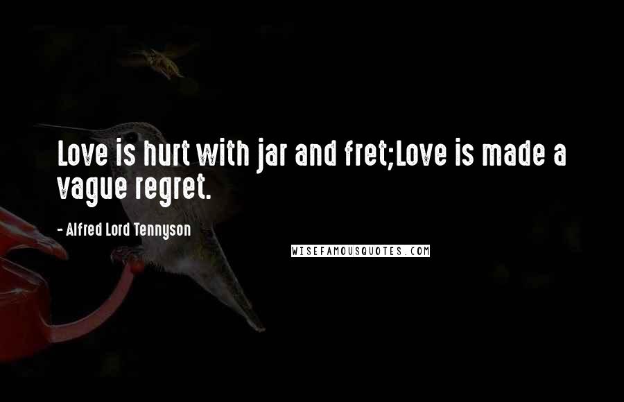 Alfred Lord Tennyson Quotes: Love is hurt with jar and fret;Love is made a vague regret.