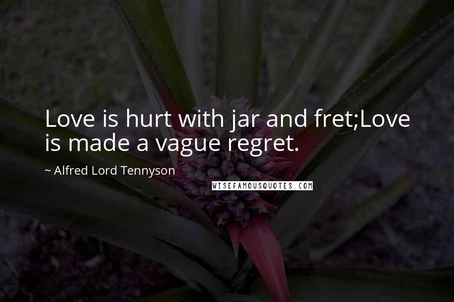 Alfred Lord Tennyson Quotes: Love is hurt with jar and fret;Love is made a vague regret.