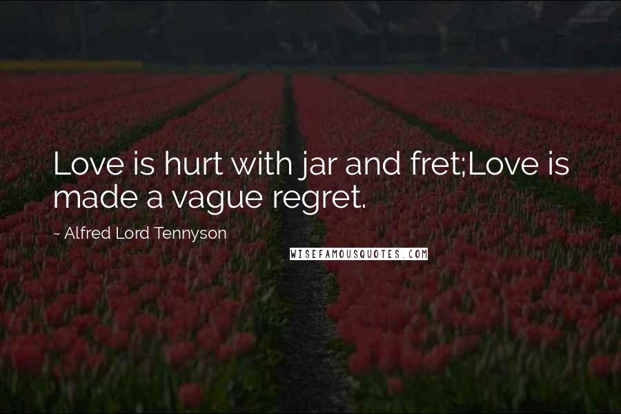 Alfred Lord Tennyson Quotes: Love is hurt with jar and fret;Love is made a vague regret.