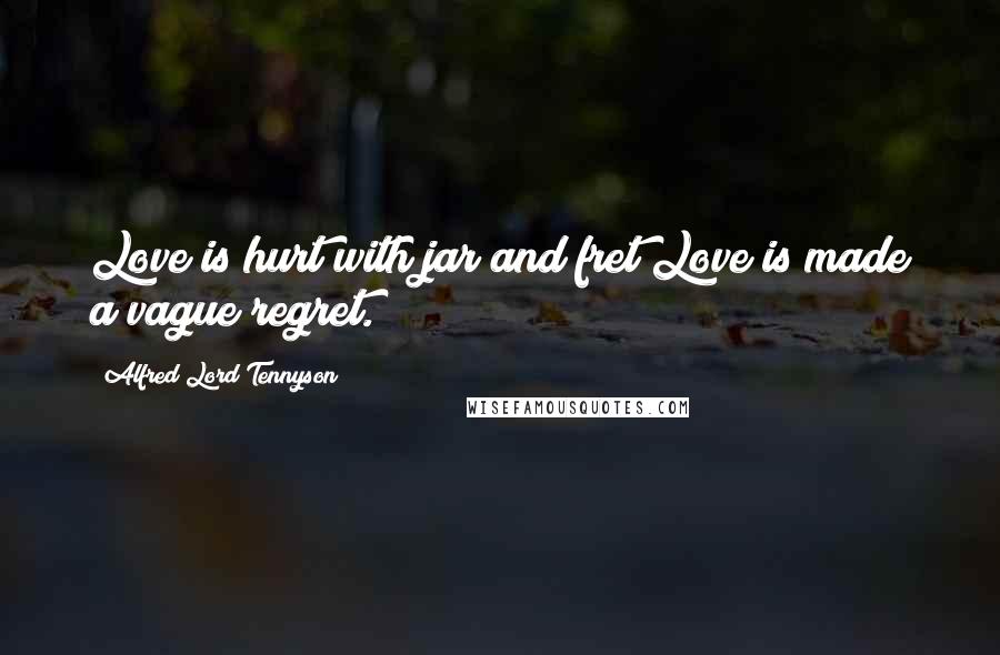 Alfred Lord Tennyson Quotes: Love is hurt with jar and fret;Love is made a vague regret.