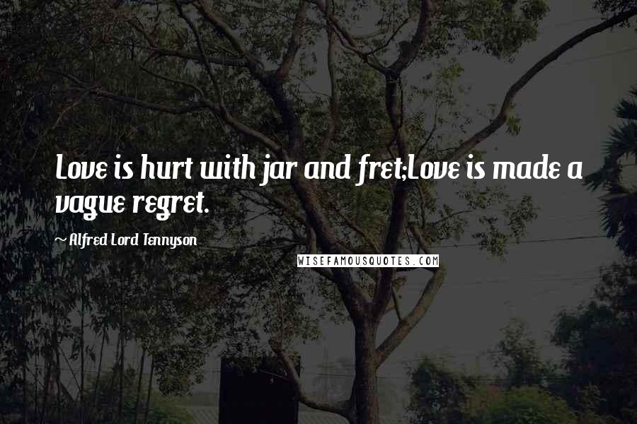 Alfred Lord Tennyson Quotes: Love is hurt with jar and fret;Love is made a vague regret.