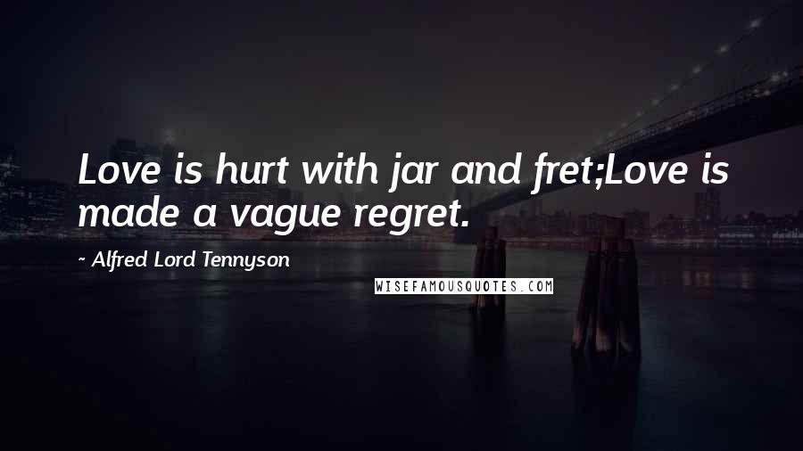 Alfred Lord Tennyson Quotes: Love is hurt with jar and fret;Love is made a vague regret.