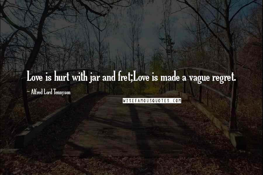 Alfred Lord Tennyson Quotes: Love is hurt with jar and fret;Love is made a vague regret.