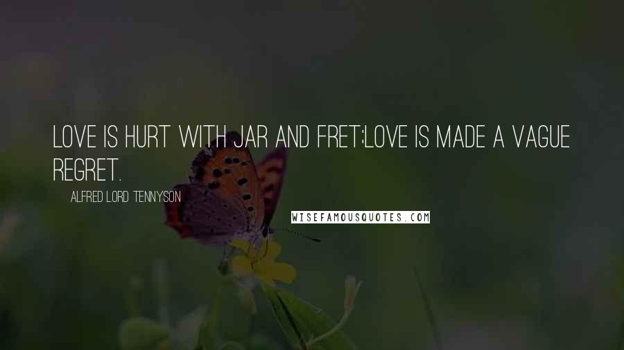 Alfred Lord Tennyson Quotes: Love is hurt with jar and fret;Love is made a vague regret.