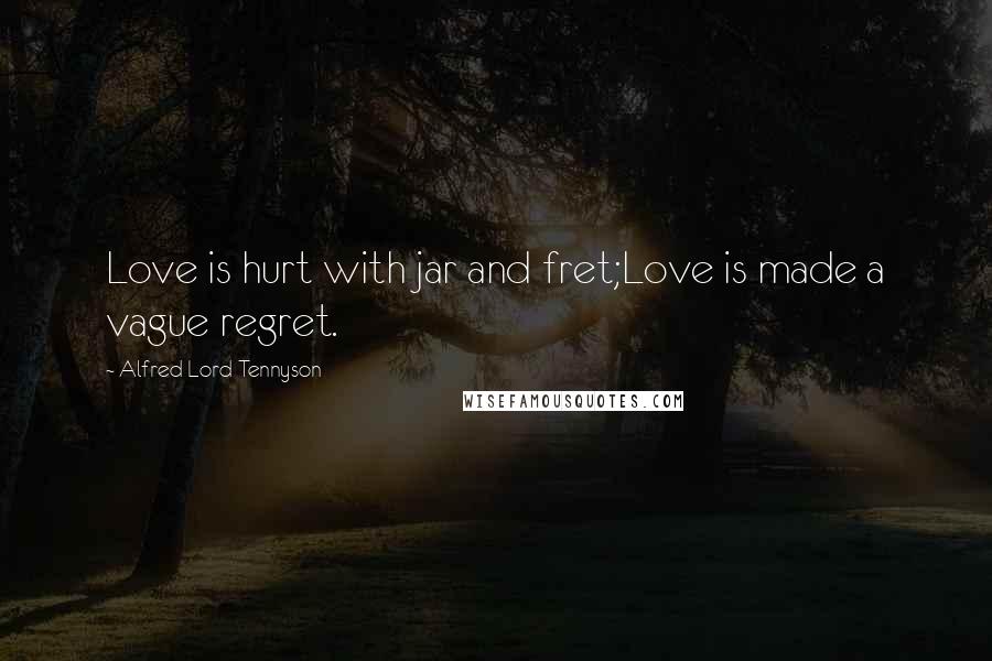 Alfred Lord Tennyson Quotes: Love is hurt with jar and fret;Love is made a vague regret.