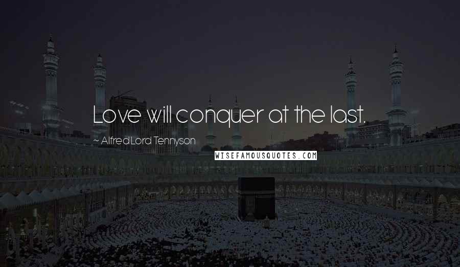 Alfred Lord Tennyson Quotes: Love will conquer at the last.