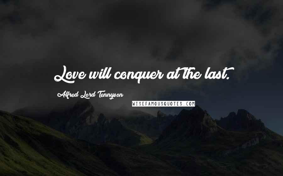 Alfred Lord Tennyson Quotes: Love will conquer at the last.