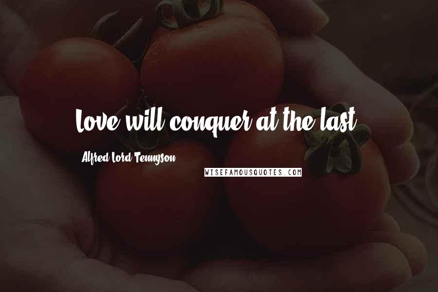 Alfred Lord Tennyson Quotes: Love will conquer at the last.