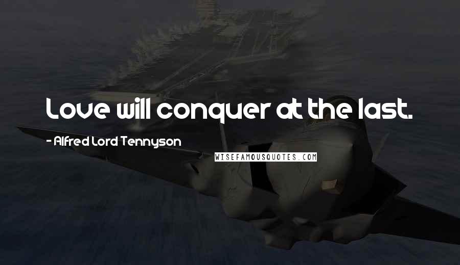 Alfred Lord Tennyson Quotes: Love will conquer at the last.