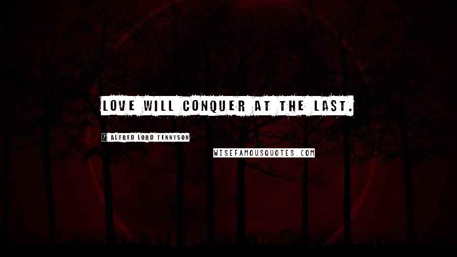 Alfred Lord Tennyson Quotes: Love will conquer at the last.