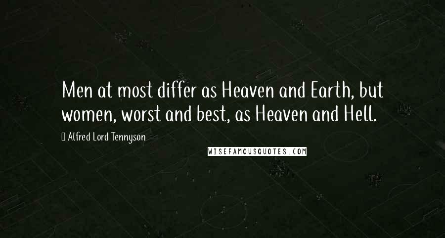 Alfred Lord Tennyson Quotes: Men at most differ as Heaven and Earth, but women, worst and best, as Heaven and Hell.