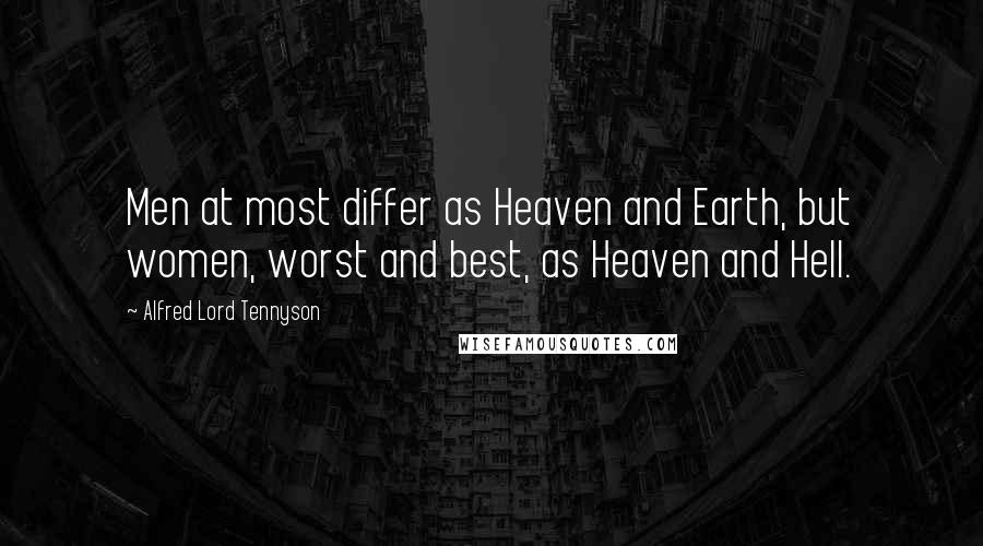 Alfred Lord Tennyson Quotes: Men at most differ as Heaven and Earth, but women, worst and best, as Heaven and Hell.