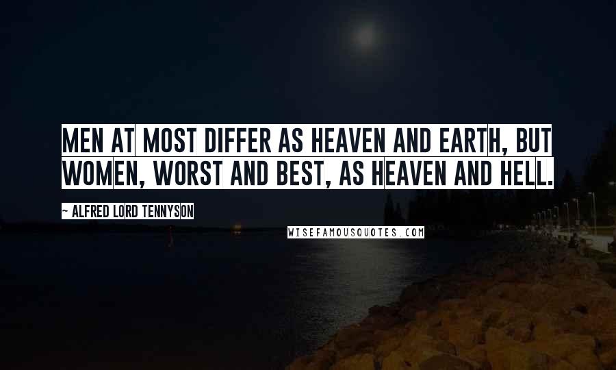 Alfred Lord Tennyson Quotes: Men at most differ as Heaven and Earth, but women, worst and best, as Heaven and Hell.