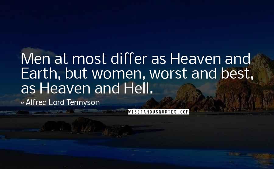 Alfred Lord Tennyson Quotes: Men at most differ as Heaven and Earth, but women, worst and best, as Heaven and Hell.